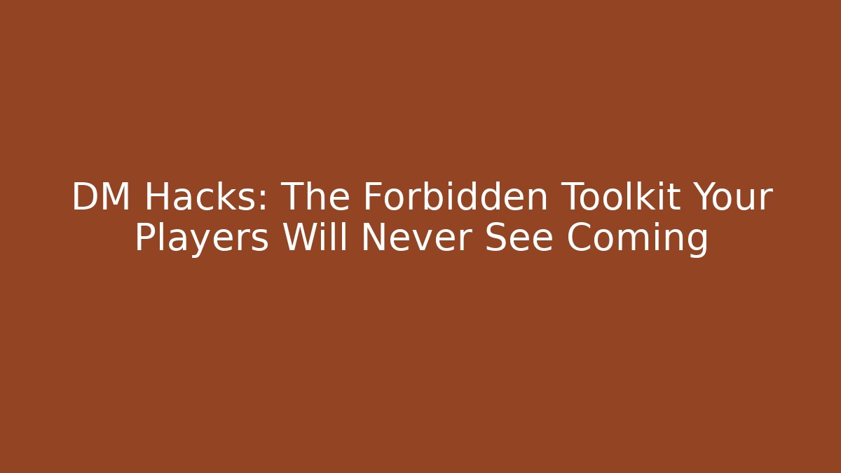 DM Hacks: The Forbidden Toolkit Your Players Will Never See Coming