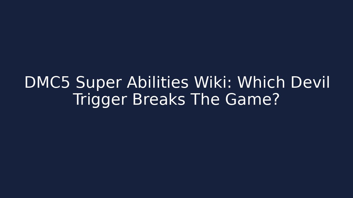 DMC5 Super Abilities Wiki: Which Devil Trigger Breaks The Game?