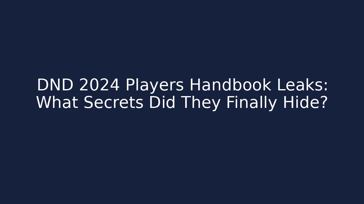 DND 2024 Players Handbook Leaks: What Secrets Did They Finally Hide?