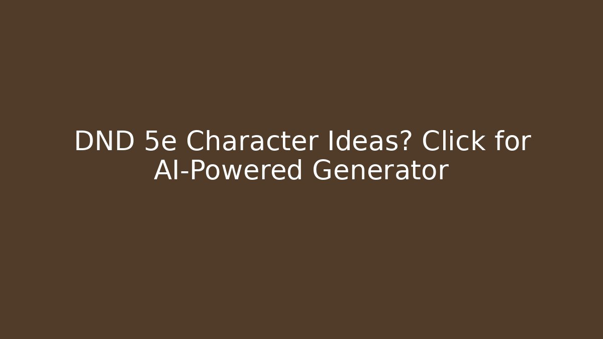DND 5e Character Ideas? Click for AI-Powered Generator