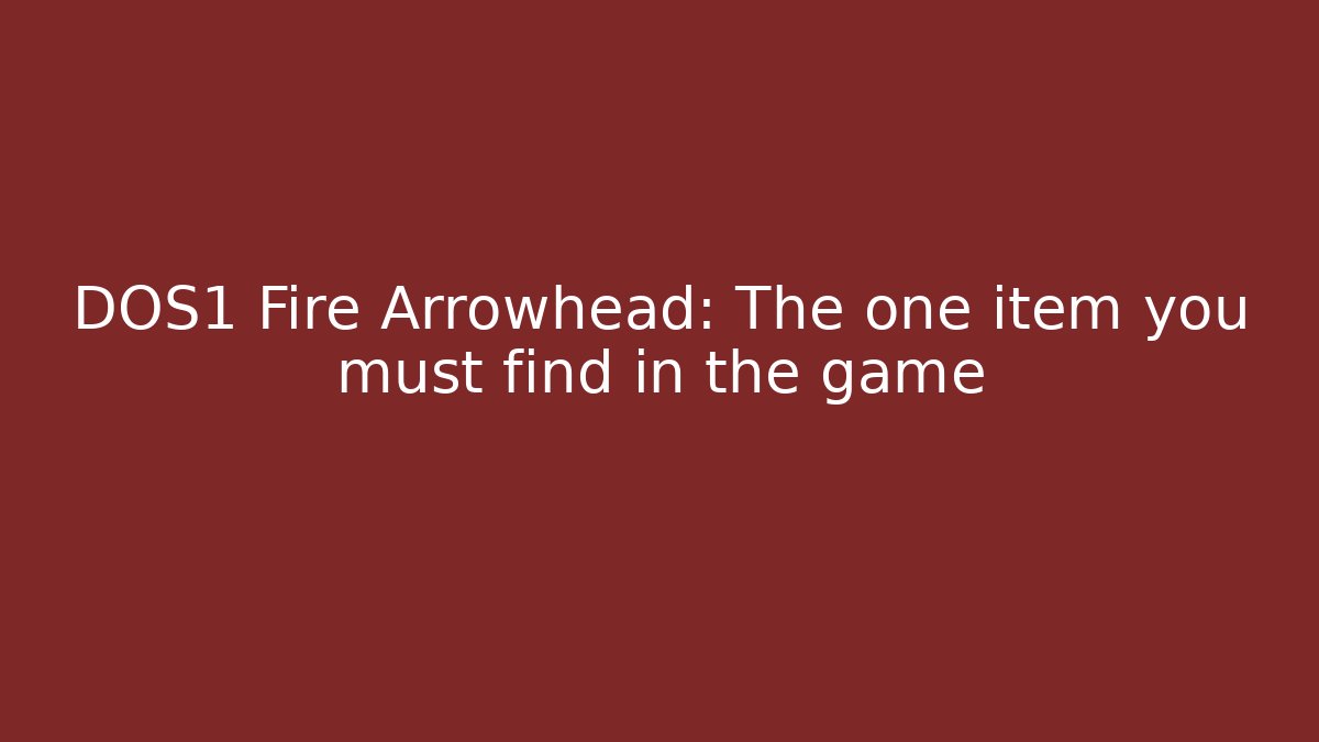 DOS1 Fire Arrowhead: The one item you must find in the game