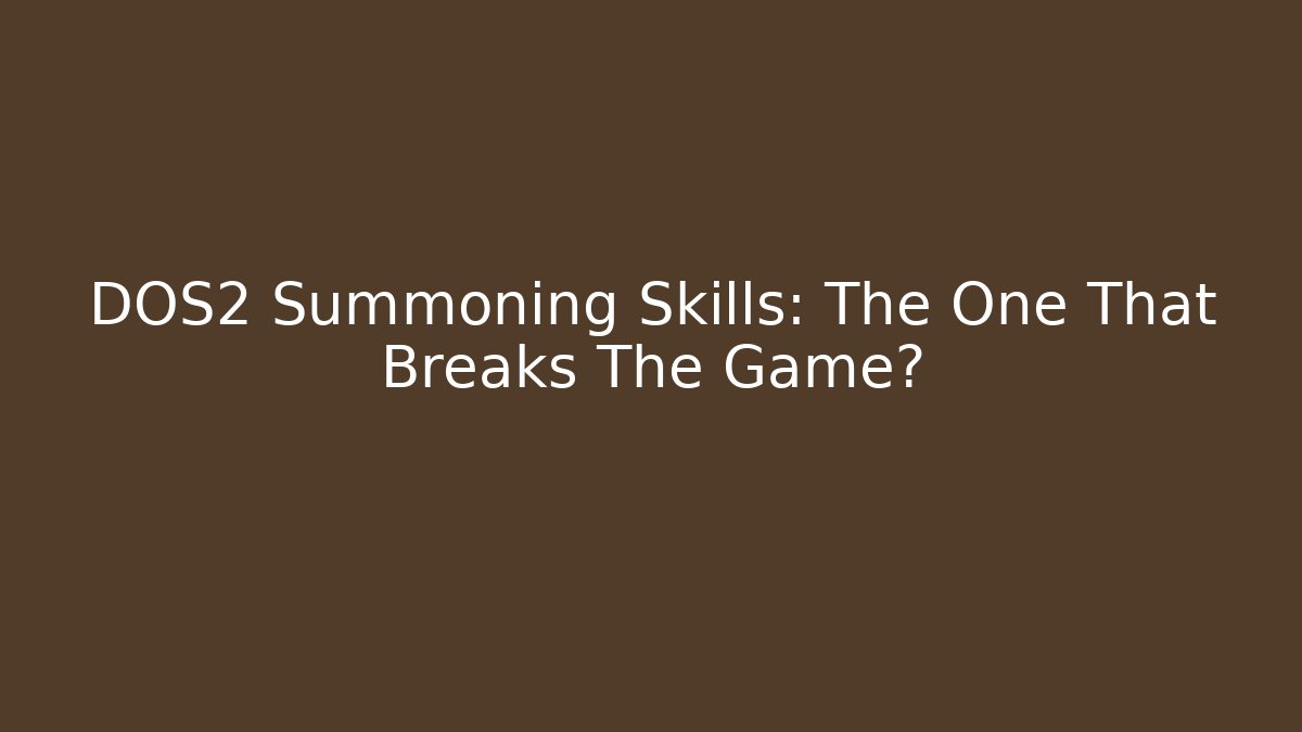 DOS2 Summoning Skills: The One That Breaks The Game?