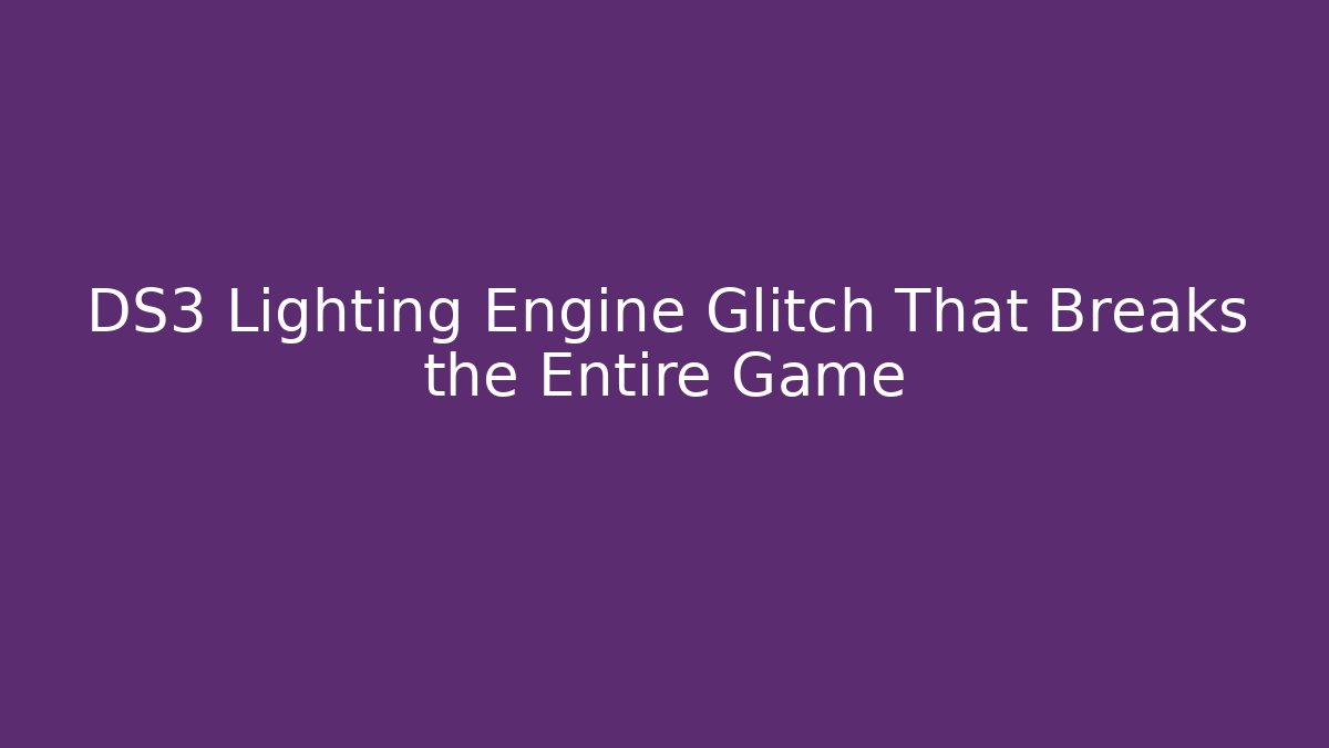 DS3 Lighting Engine Glitch That Breaks the Entire Game