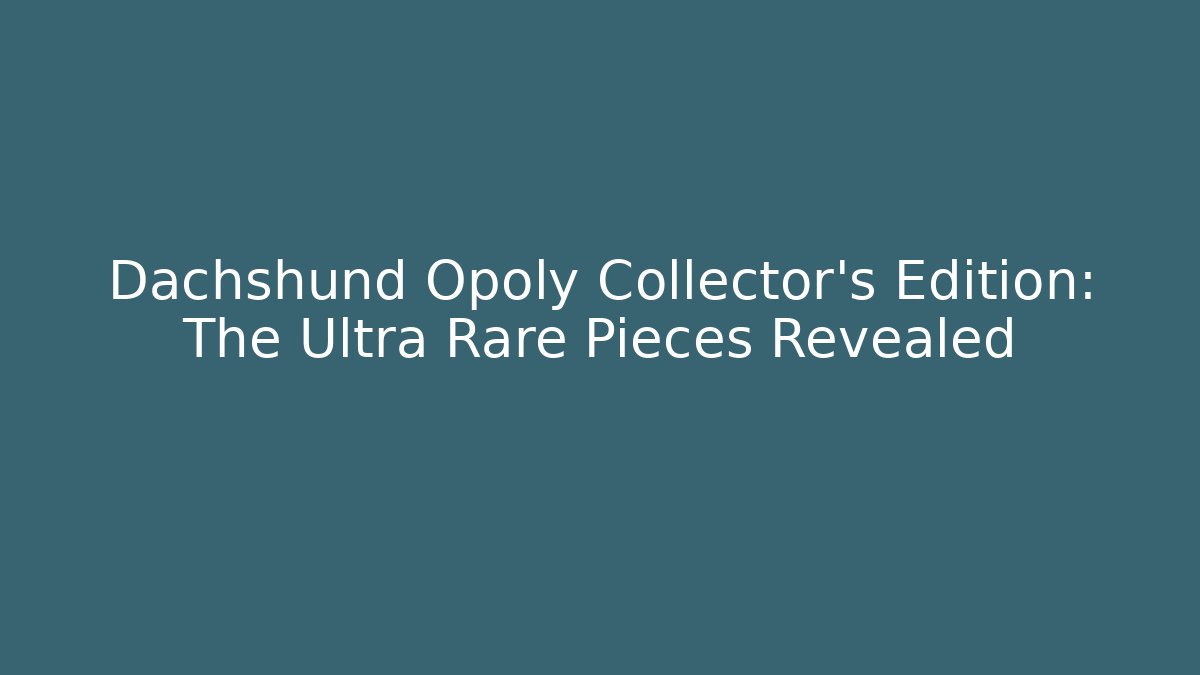 Dachshund Opoly Collector's Edition: The Ultra Rare Pieces Revealed