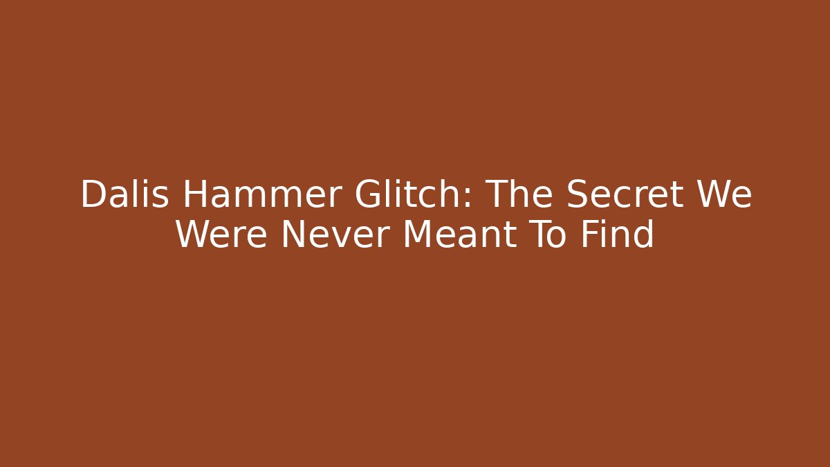 Dalis Hammer Glitch: The Secret We Were Never Meant To Find