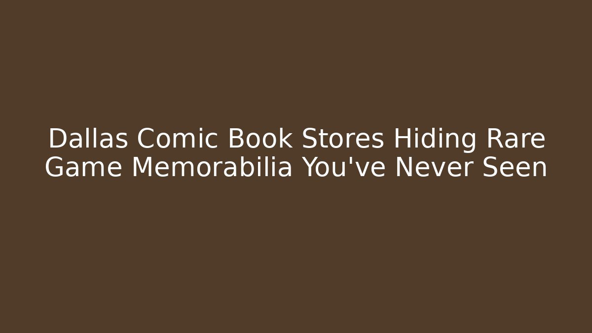Dallas Comic Book Stores Hiding Rare Game Memorabilia You’ve Never Seen
