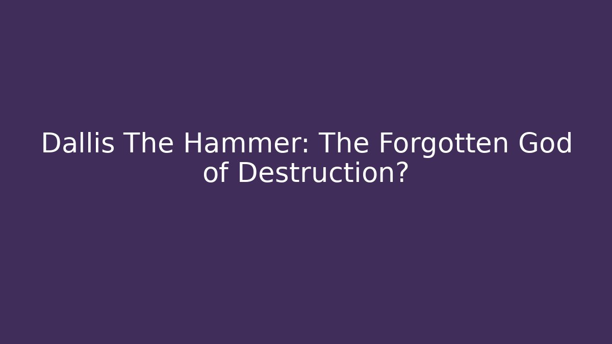 Dallis The Hammer: The Forgotten God of Destruction?