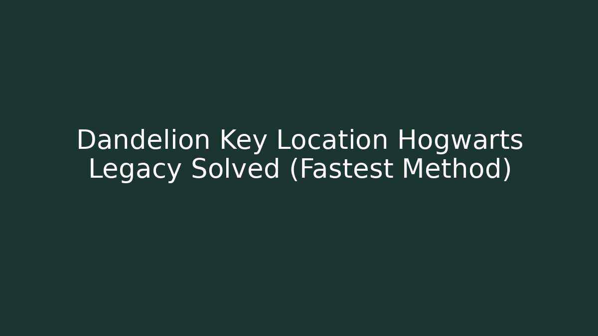 Dandelion Key Location Hogwarts Legacy Solved (Fastest Method)
