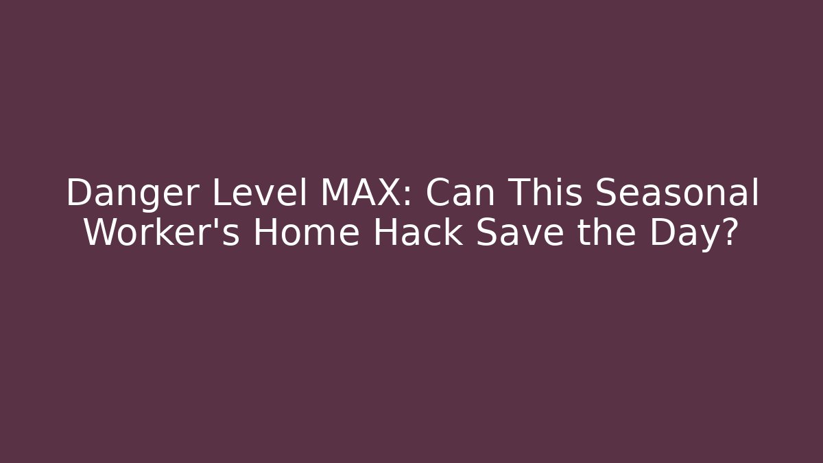 Danger Level MAX: Can This Seasonal Worker's Home Hack Save the Day?