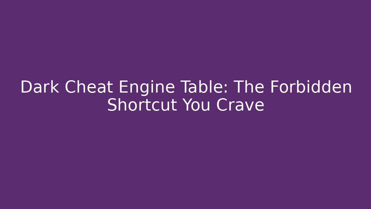 Dark Cheat Engine Table: The Forbidden Shortcut You Crave