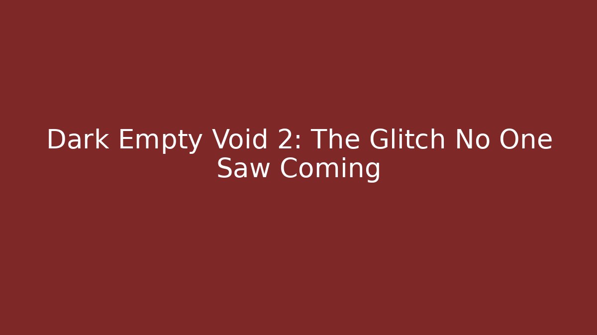 Dark Empty Void 2: The Glitch No One Saw Coming