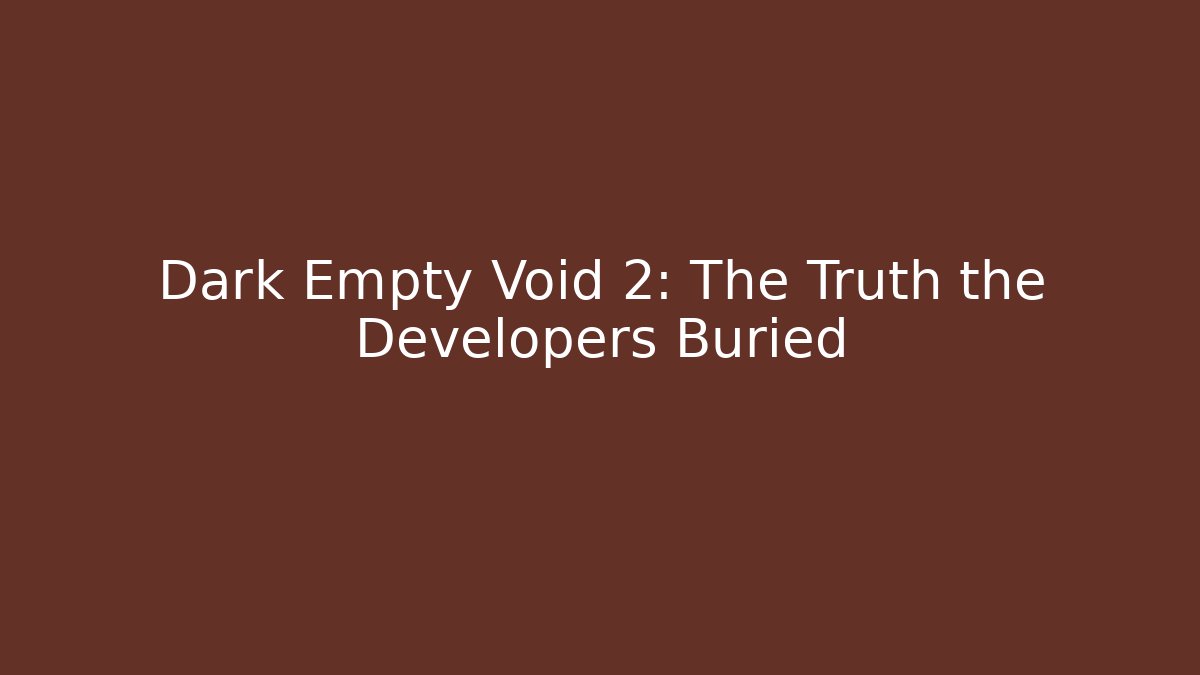 Dark Empty Void 2: The Truth the Developers Buried