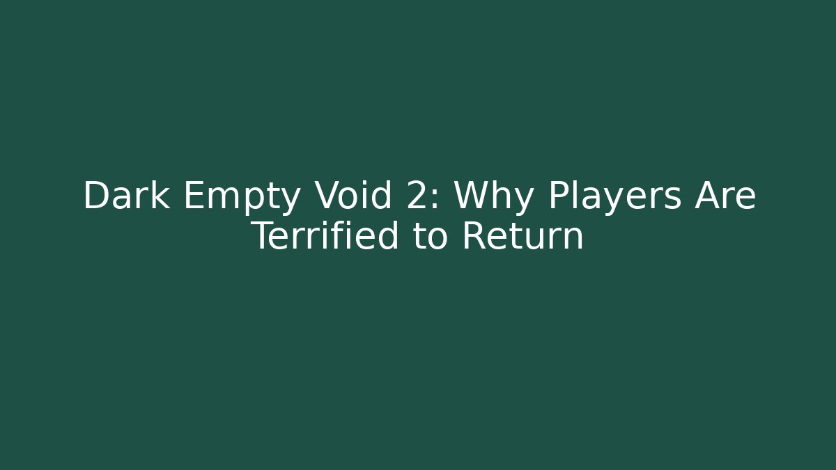 Dark Empty Void 2: Why Players Are Terrified to Return