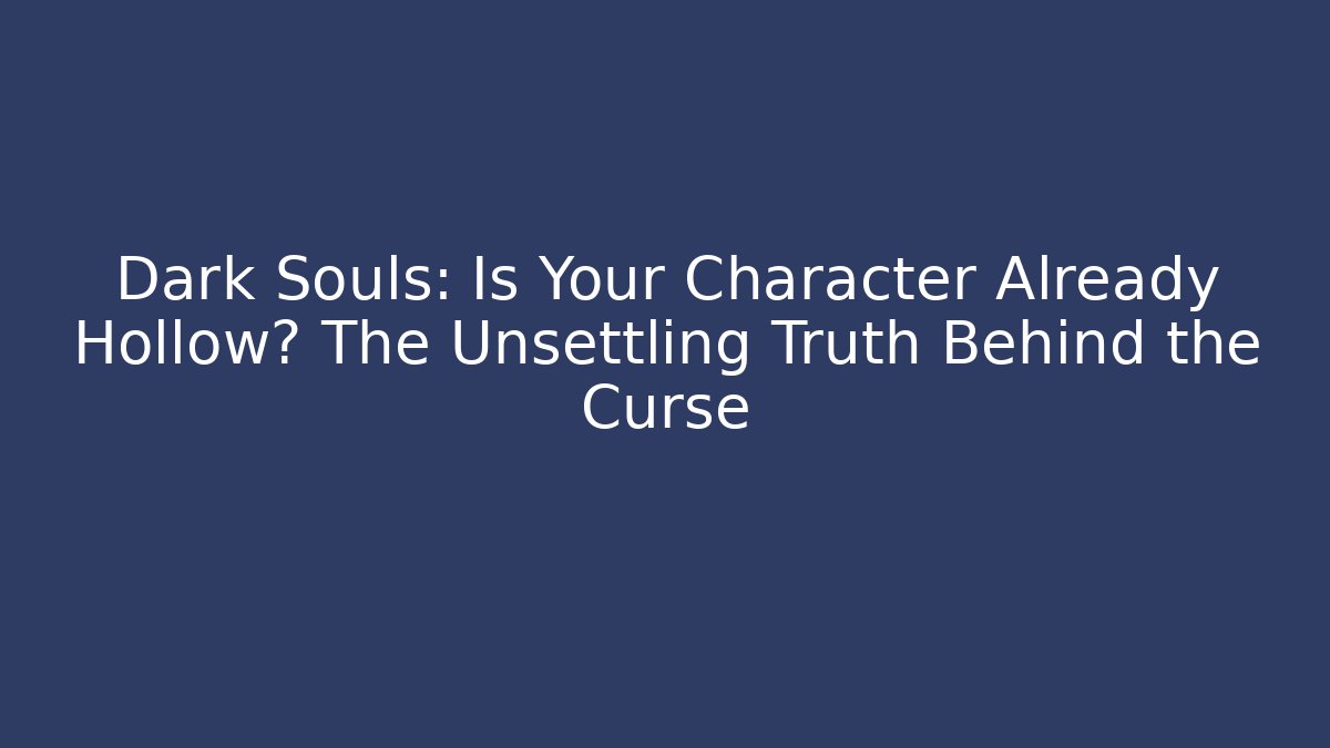 Dark Souls: Is Your Character Already Hollow? The Unsettling Truth Behind the Curse
