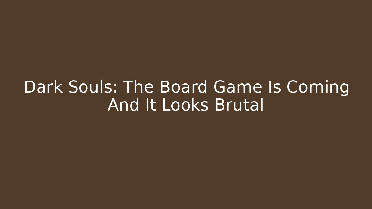 Dark Souls: The Board Game Is Coming And It Looks Brutal