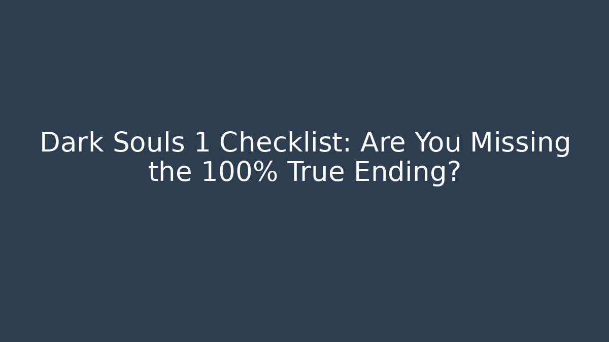 Dark Souls 1 Checklist: Are You Missing the 100% True Ending?