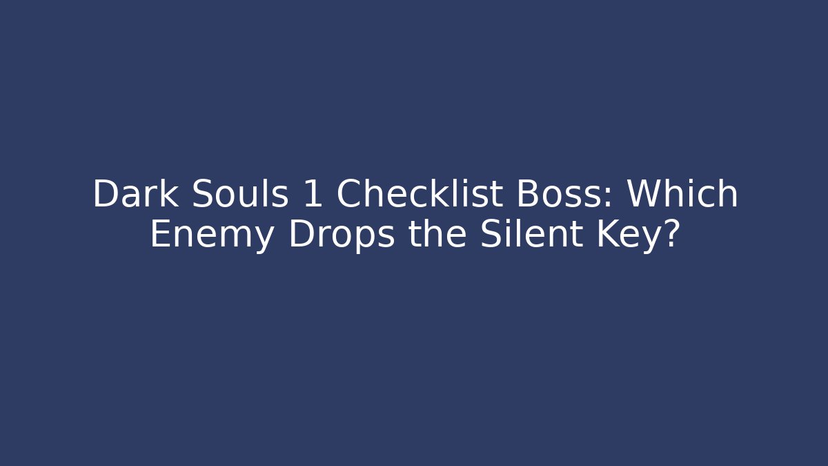 Dark Souls 1 Checklist Boss: Which Enemy Drops the Silent Key?