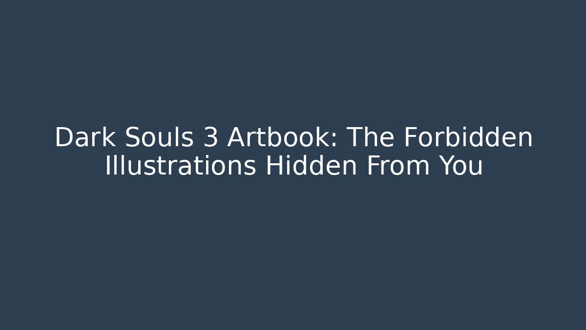 Dark Souls 3 Artbook: The Forbidden Illustrations Hidden From You