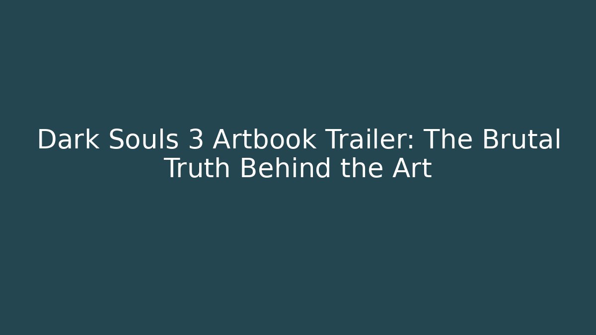 Dark Souls 3 Artbook Trailer: The Brutal Truth Behind the Art