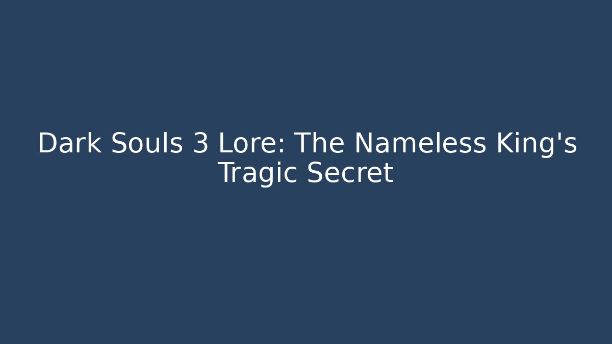 Dark Souls 3 Lore: The Nameless King's Tragic Secret