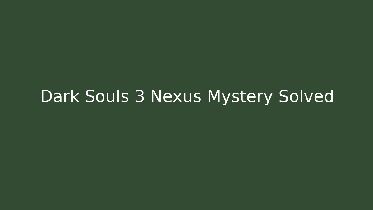 Dark Souls 3 Nexus Mystery Solved