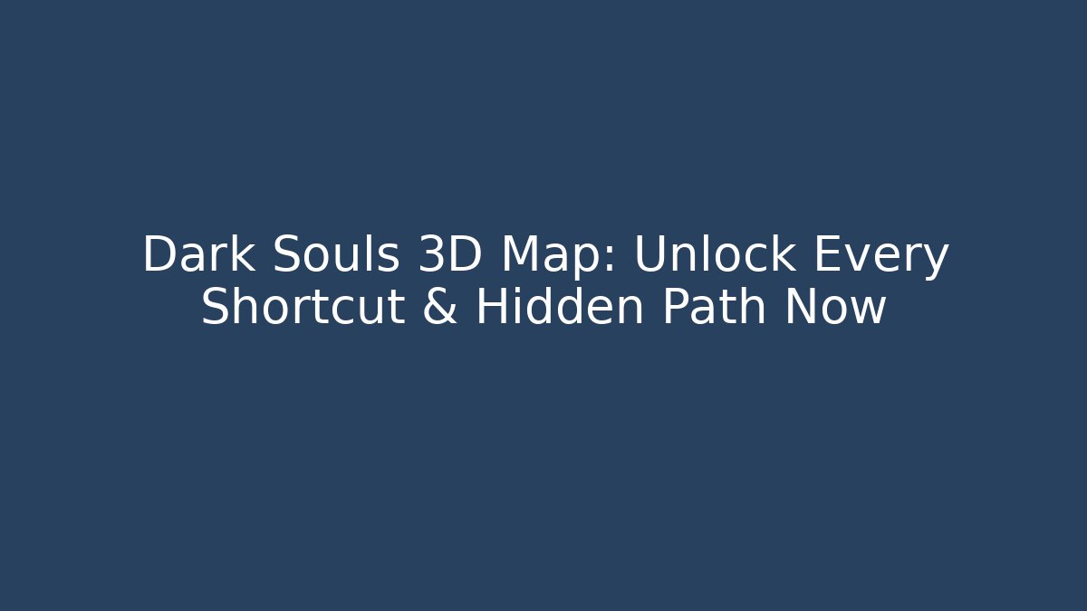 Dark Souls 3D Map: Unlock Every Shortcut & Hidden Path Now
