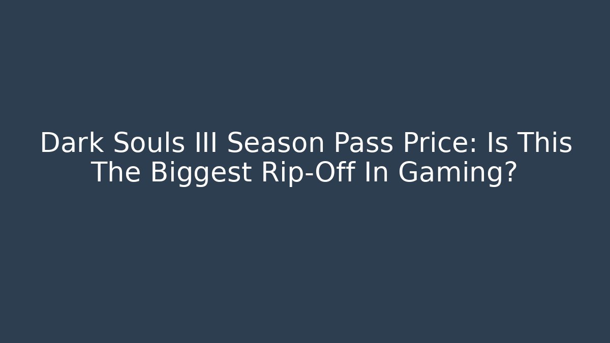 Dark Souls III Season Pass Price: Is This The Biggest Rip-Off In Gaming?