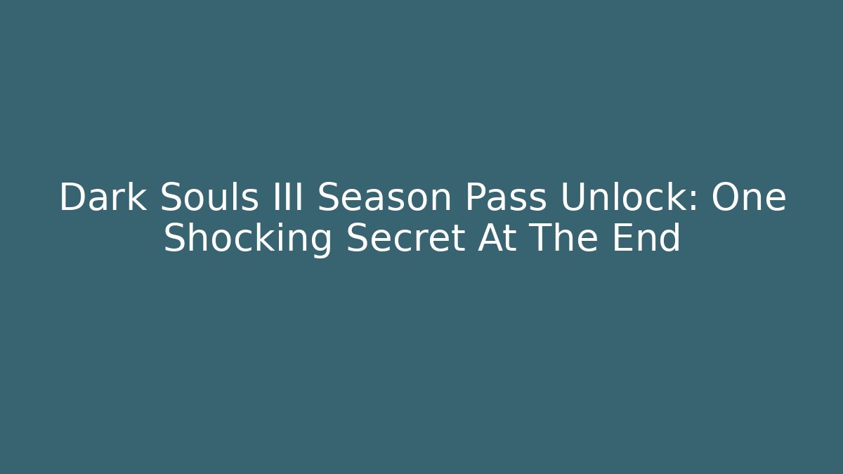 Dark Souls III Season Pass Unlock: One Shocking Secret At The End