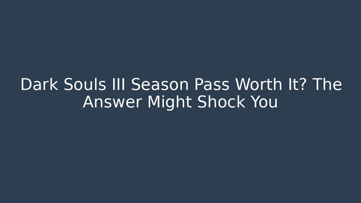 Dark Souls III Season Pass Worth It? The Answer Might Shock You