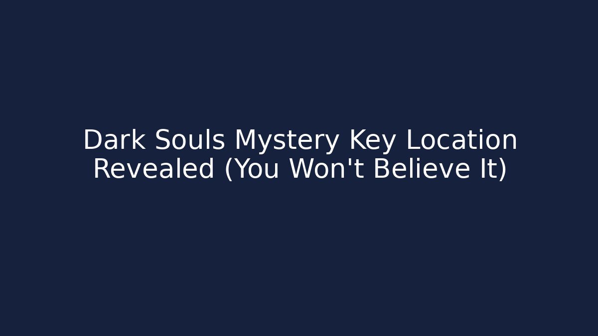 Dark Souls Mystery Key Location Revealed (You Won't Believe It)