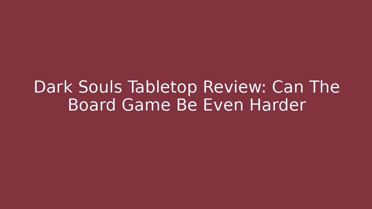 Dark Souls Tabletop Review: Can The Board Game Be Even Harder
