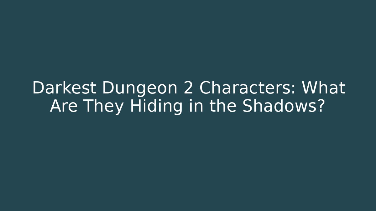 Darkest Dungeon 2 Characters: What Are They Hiding in the Shadows?