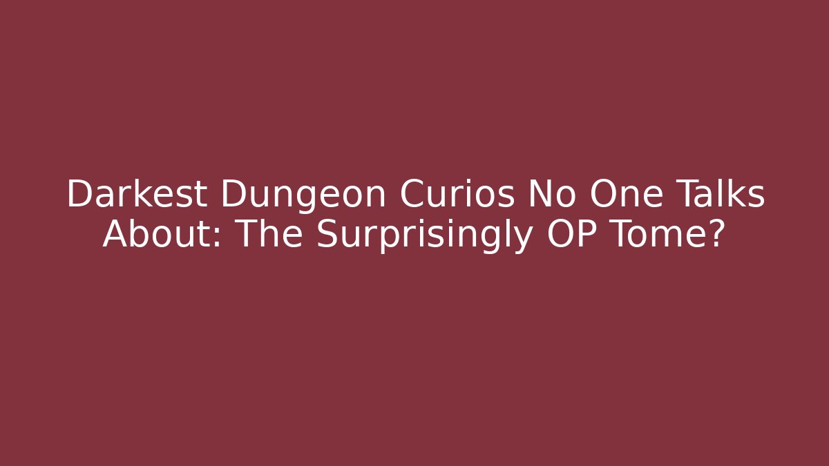 Darkest Dungeon Curios No One Talks About: The Surprisingly OP Tome?