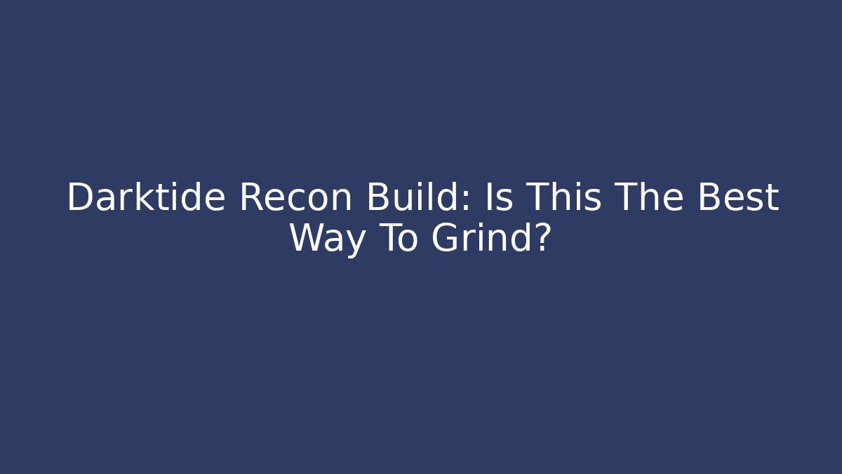 Darktide Recon Build: Is This The Best Way To Grind?