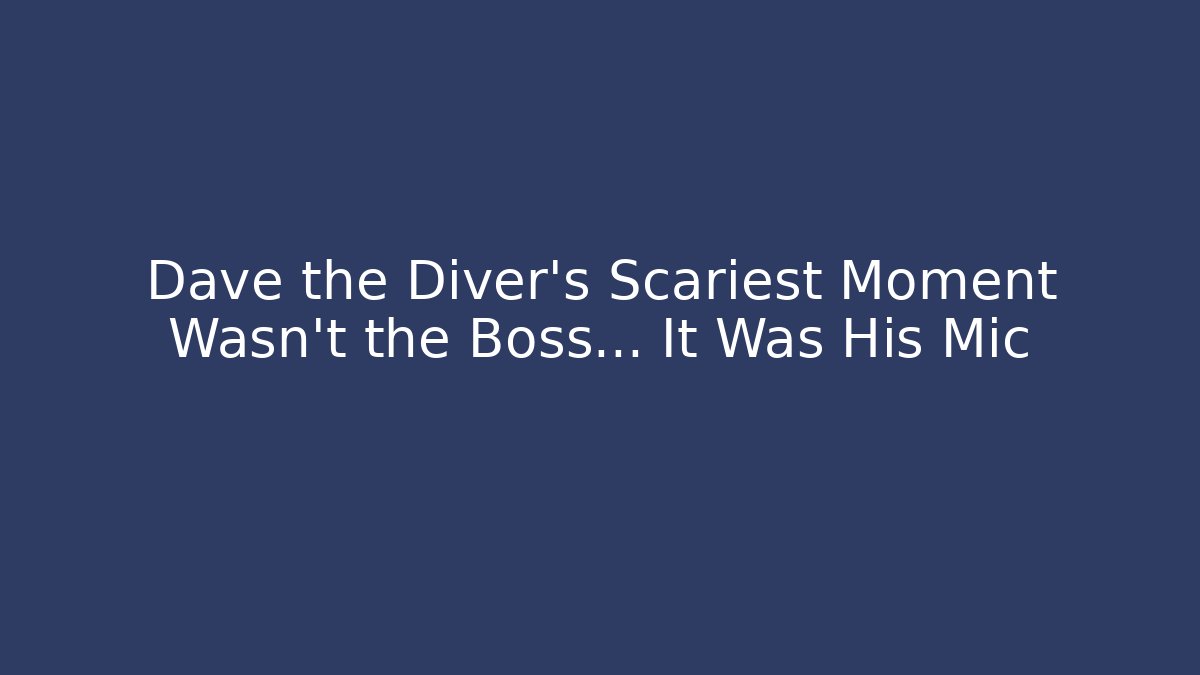 Dave the Diver's Scariest Moment Wasn't the Boss... It Was His Mic