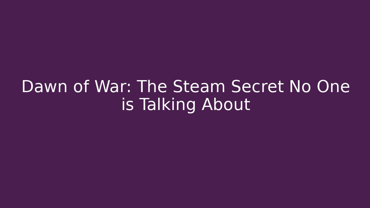 Dawn of War: The Steam Secret No One is Talking About