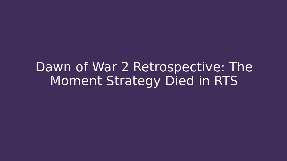 Dawn of War 2 Retrospective: The Moment Strategy Died in RTS