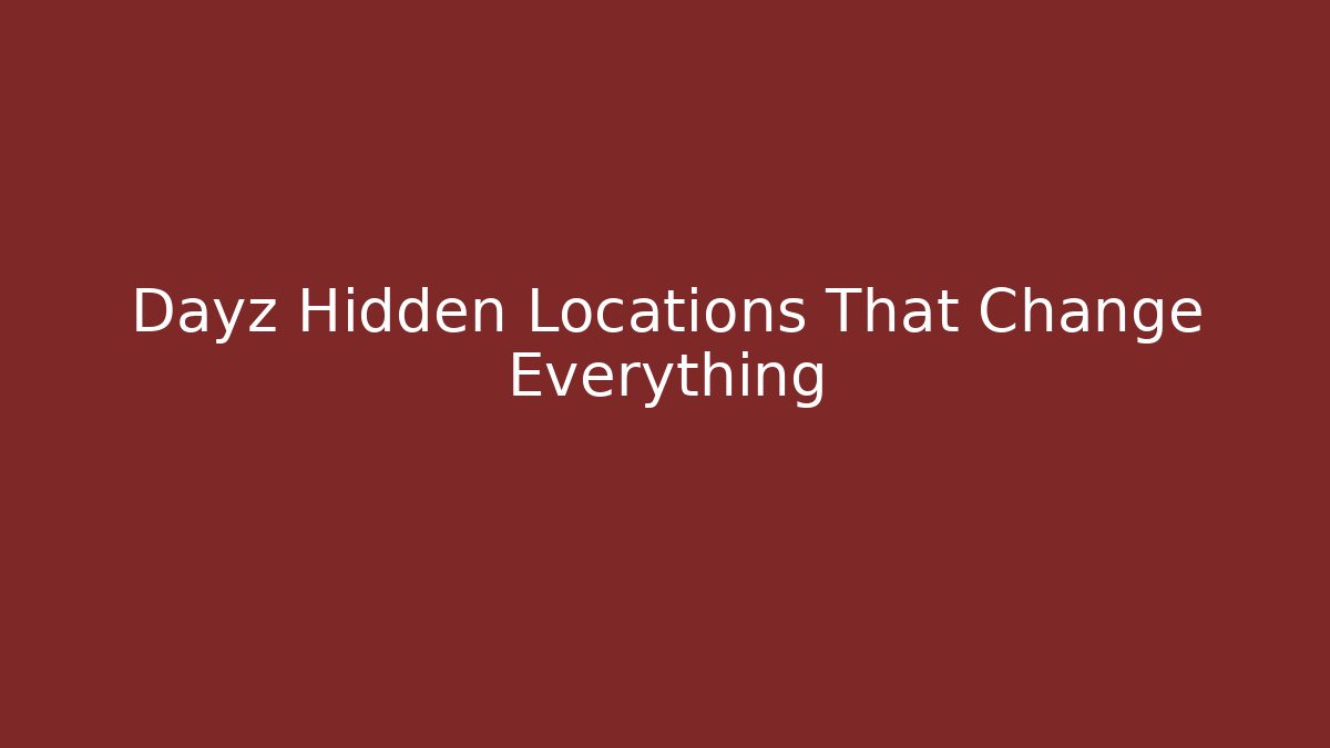 Dayz Hidden Locations That Change Everything