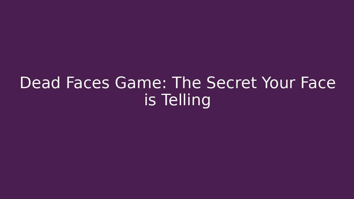 Dead Faces Game: The Secret Your Face is Telling