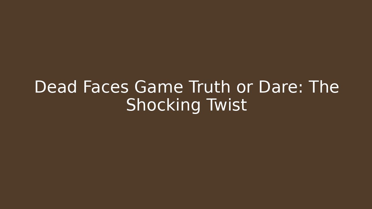 Dead Faces Game Truth or Dare: The Shocking Twist