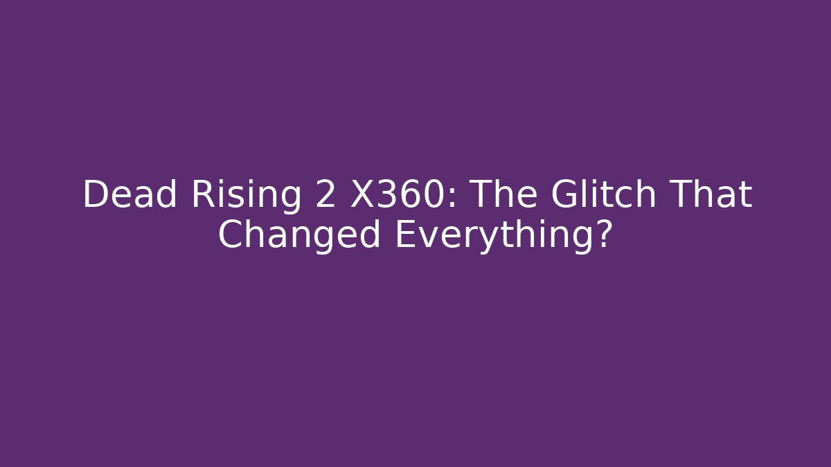 Dead Rising 2 X360: The Glitch That Changed Everything?