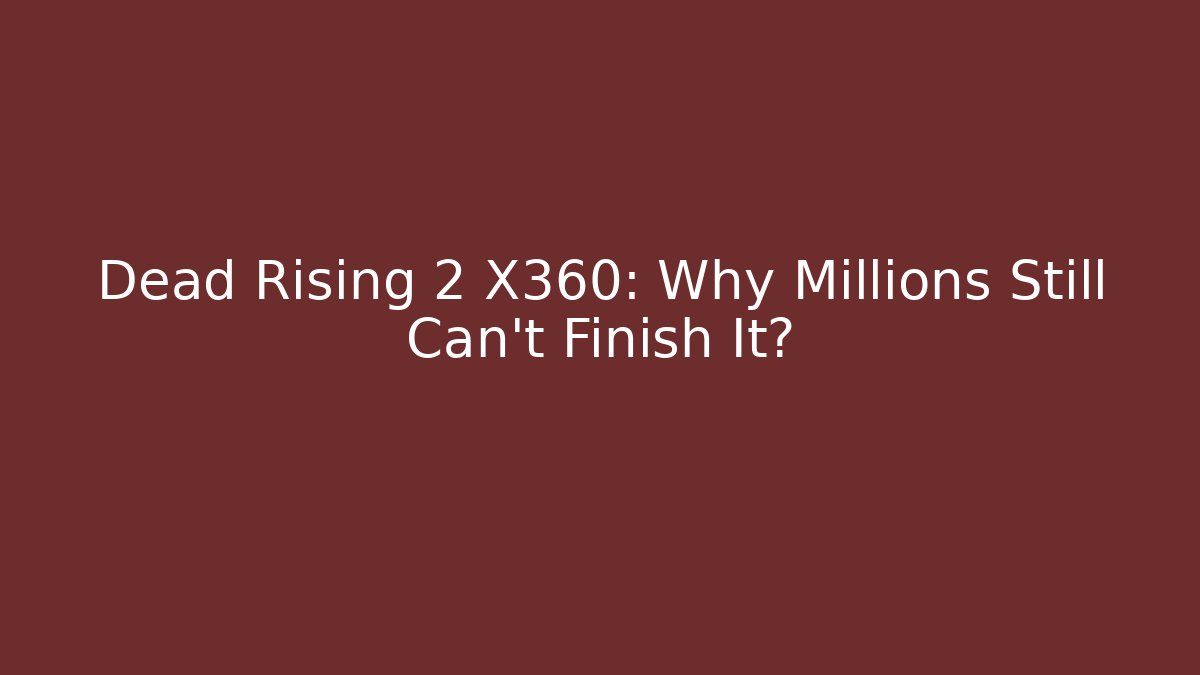 Dead Rising 2 X360: Why Millions Still Can't Finish It?