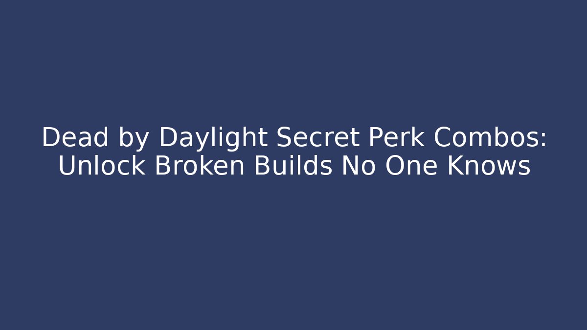 Dead by Daylight Secret Perk Combos: Unlock Broken Builds No One Knows