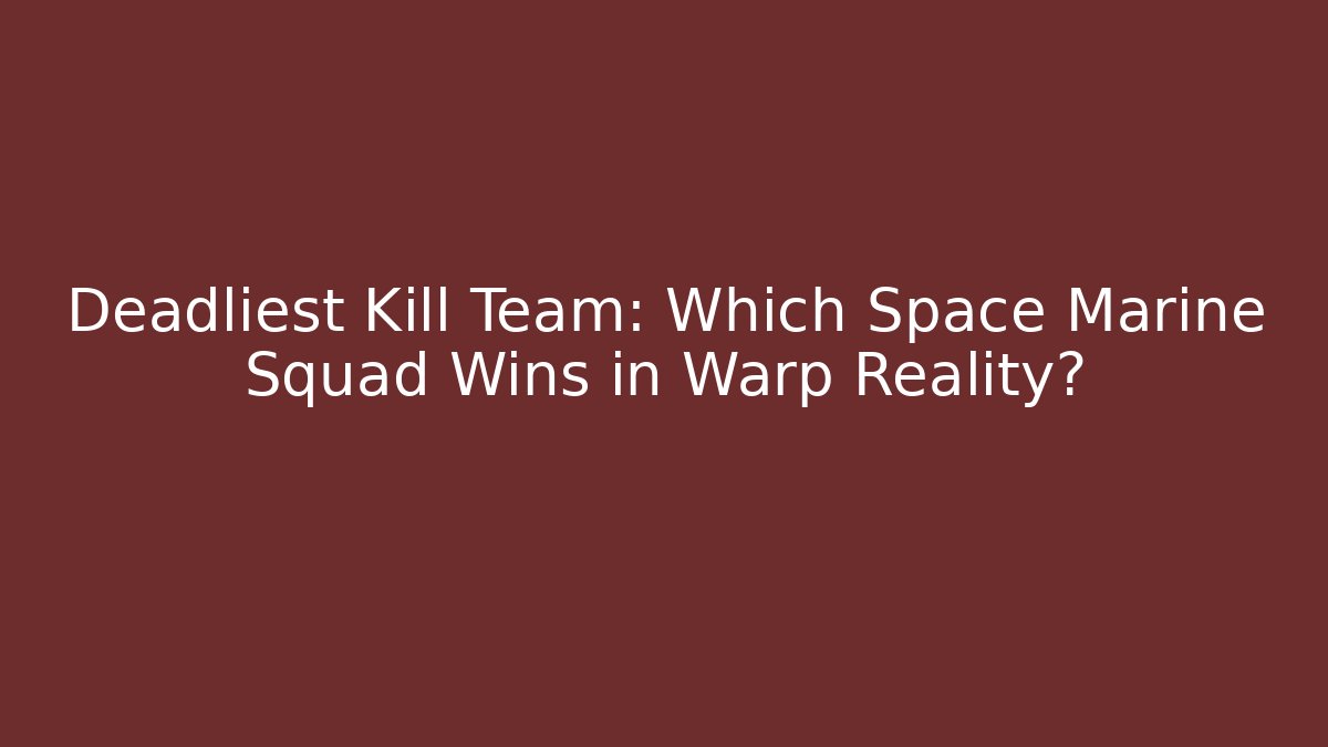 Deadliest Kill Team: Which Space Marine Squad Wins in Warp Reality?