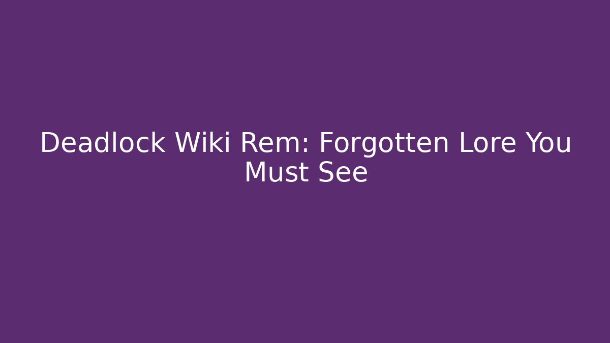 Deadlock Wiki Rem: Forgotten Lore You Must See