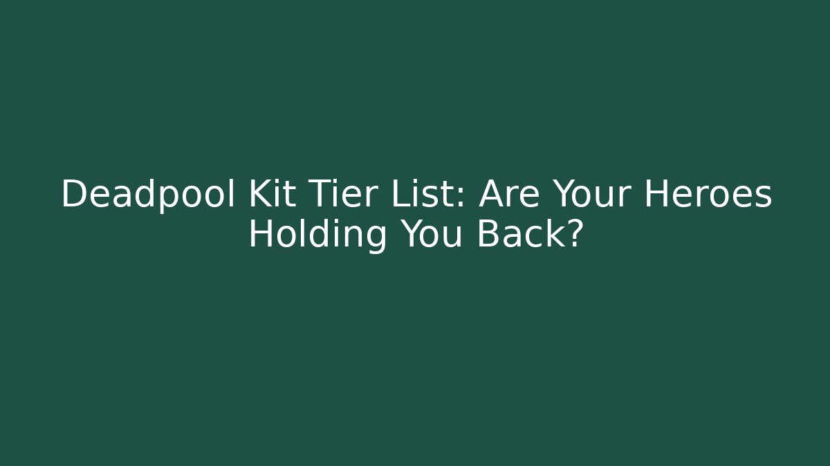 Deadpool Kit Tier List: Are Your Heroes Holding You Back?