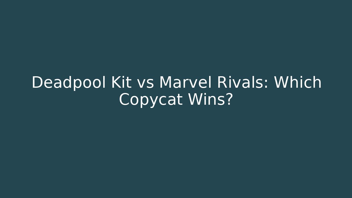 Deadpool Kit vs Marvel Rivals: Which Copycat Wins?