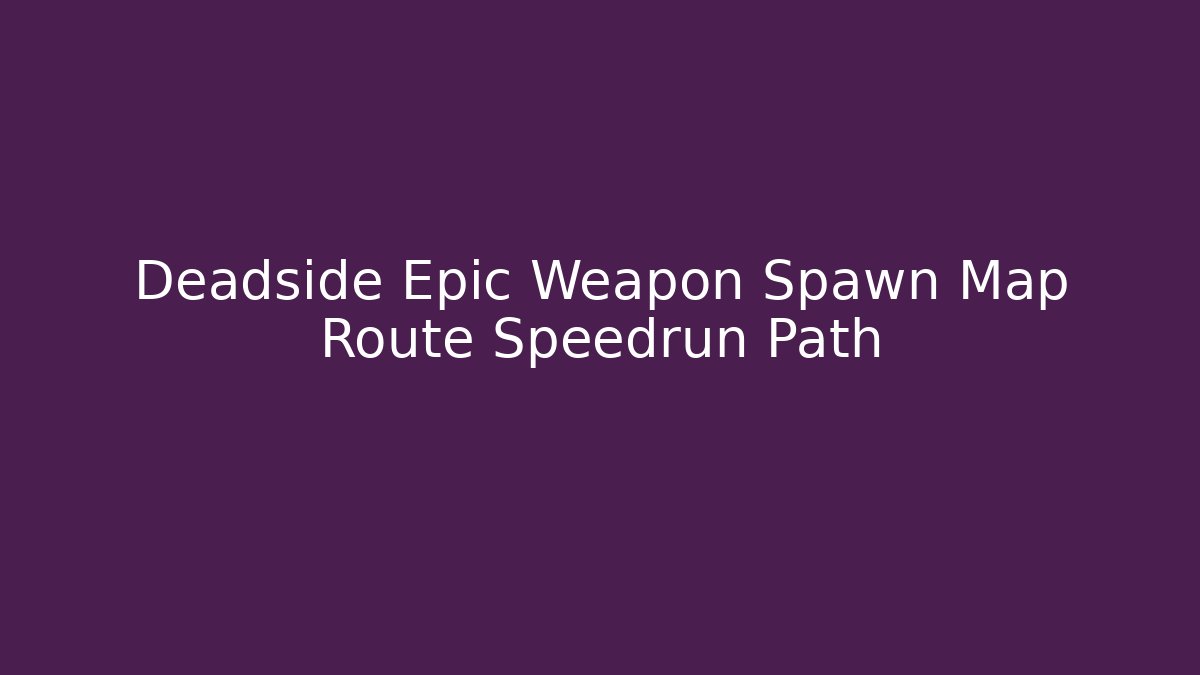 Deadside Epic Weapon Spawn Map Route Speedrun Path