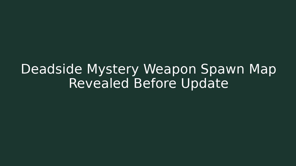 Deadside Mystery Weapon Spawn Map Revealed Before Update
