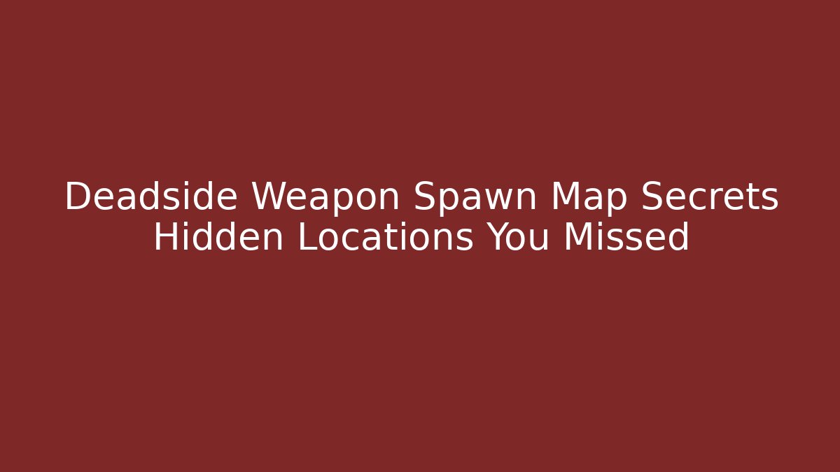 Deadside Weapon Spawn Map Secrets Hidden Locations You Missed - Buddy Program